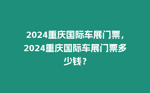 2024重慶國際車展門票，2024重慶國際車展門票多少錢？