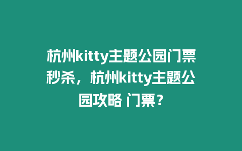 杭州kitty主題公園門票秒殺，杭州kitty主題公園攻略 門票？