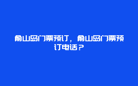 俞山島門票預訂，俞山島門票預訂電話？