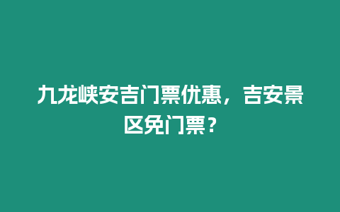 九龍峽安吉門票優惠，吉安景區免門票？