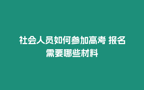 社會人員如何參加高考 報名需要哪些材料