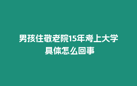 男孩住敬老院15年考上大學 具體怎么回事