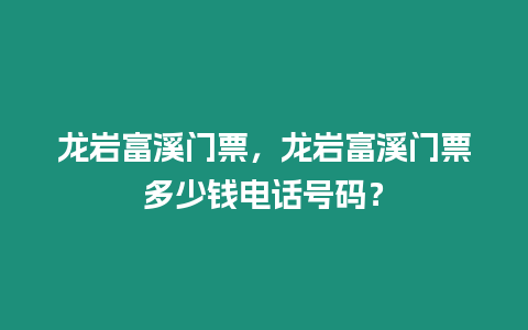 龍巖富溪門票，龍巖富溪門票多少錢電話號碼？