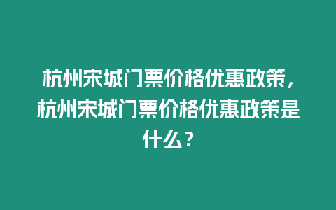 杭州宋城門票價(jià)格優(yōu)惠政策，杭州宋城門票價(jià)格優(yōu)惠政策是什么？
