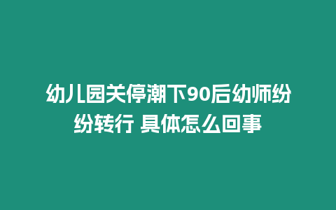 幼兒園關停潮下90后幼師紛紛轉行 具體怎么回事