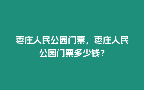 棗莊人民公園門(mén)票，棗莊人民公園門(mén)票多少錢(qián)？
