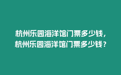 杭州樂園海洋館門票多少錢，杭州樂園海洋館門票多少錢？