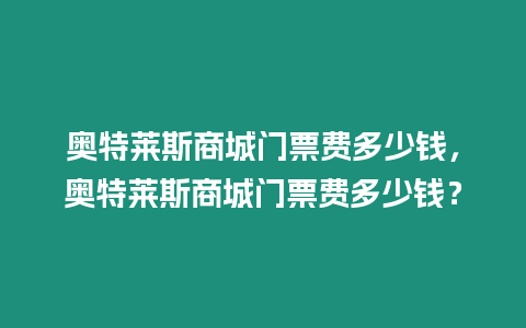 奧特萊斯商城門票費多少錢，奧特萊斯商城門票費多少錢？