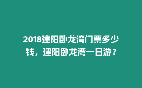 2018建陽(yáng)臥龍灣門票多少錢，建陽(yáng)臥龍灣一日游？