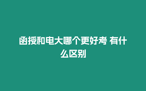 函授和電大哪個更好考 有什么區別