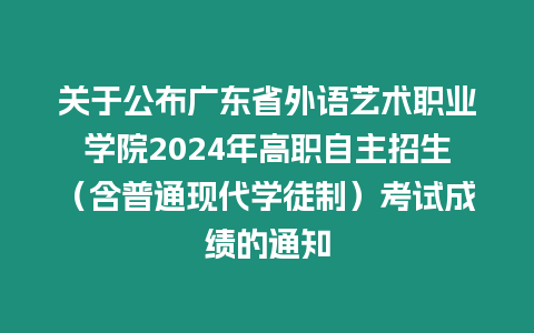 關(guān)于公布廣東省外語藝術(shù)職業(yè)學院2024年高職自主招生（含普通現(xiàn)代學徒制）考試成績的通知