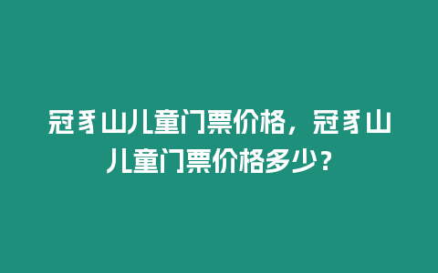 冠豸山兒童門票價(jià)格，冠豸山兒童門票價(jià)格多少？
