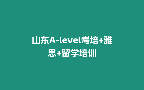 山東A-level考培+雅思+留學培訓