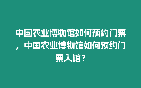 中國農業博物館如何預約門票，中國農業博物館如何預約門票入館？