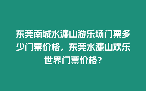 東莞南城水濂山游樂場門票多少門票價格，東莞水濂山歡樂世界門票價格？