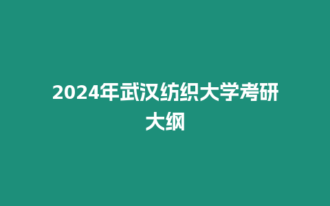 2024年武漢紡織大學考研大綱