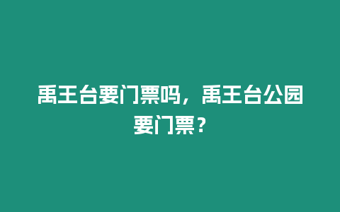 禹王臺要門票嗎，禹王臺公園要門票？