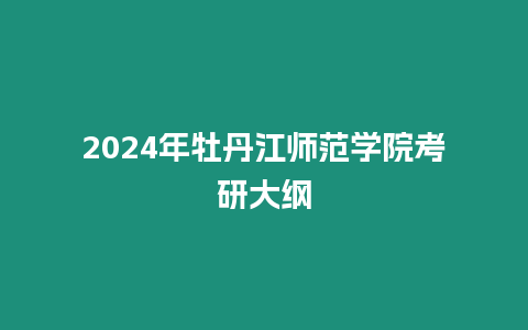 2024年牡丹江師范學(xué)院考研大綱