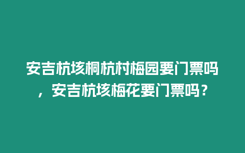 安吉杭垓桐杭村梅園要門票嗎，安吉杭垓梅花要門票嗎？