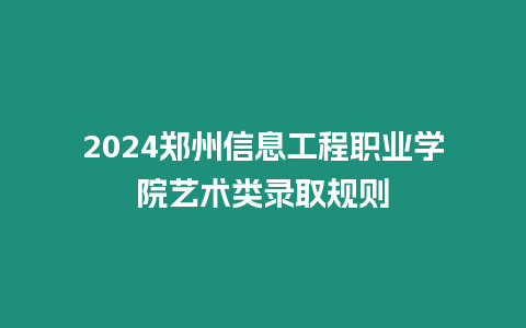 2024鄭州信息工程職業(yè)學(xué)院藝術(shù)類錄取規(guī)則