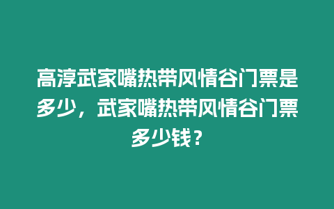 高淳武家嘴熱帶風情谷門票是多少，武家嘴熱帶風情谷門票多少錢？