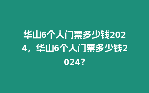 華山6個人門票多少錢2024，華山6個人門票多少錢2024？