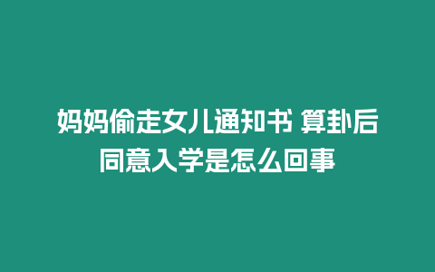 媽媽偷走女兒通知書 算卦后同意入學(xué)是怎么回事