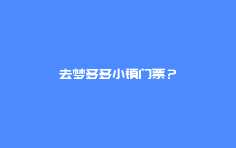 去夢多多小鎮(zhèn)門票？