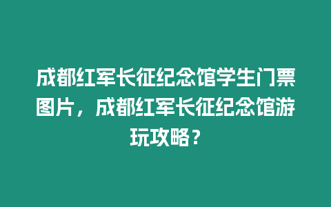 成都紅軍長征紀念館學生門票圖片，成都紅軍長征紀念館游玩攻略？