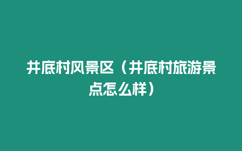 井底村風(fēng)景區(qū)（井底村旅游景點(diǎn)怎么樣）