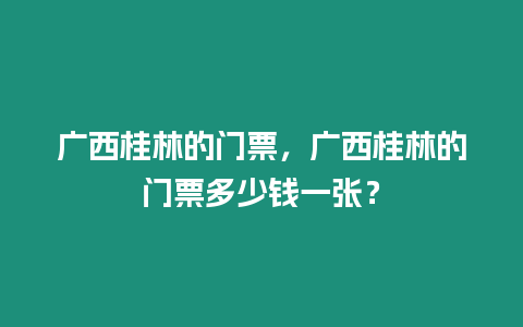 廣西桂林的門(mén)票，廣西桂林的門(mén)票多少錢(qián)一張？