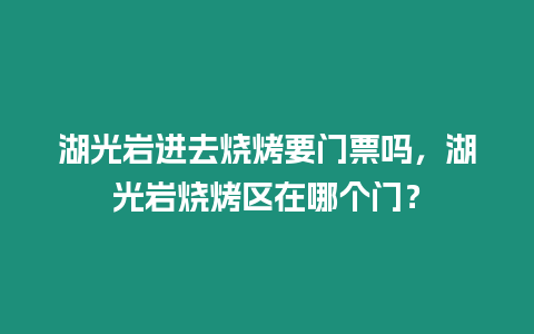 湖光巖進(jìn)去燒烤要門(mén)票嗎，湖光巖燒烤區(qū)在哪個(gè)門(mén)？