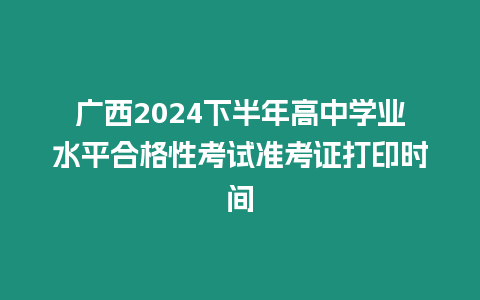 廣西2024下半年高中學業水平合格性考試準考證打印時間
