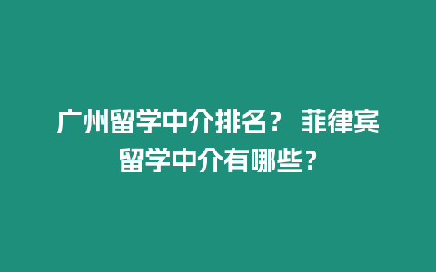 廣州留學(xué)中介排名？ 菲律賓留學(xué)中介有哪些？