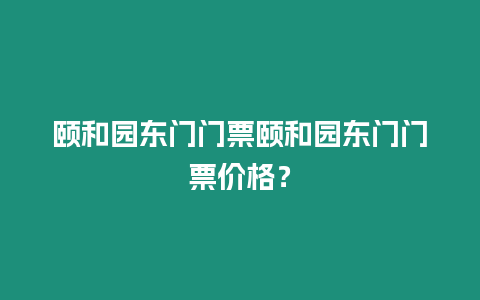 頤和園東門門票頤和園東門門票價格？