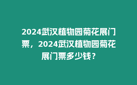 2024武漢植物園菊花展門票，2024武漢植物園菊花展門票多少錢？