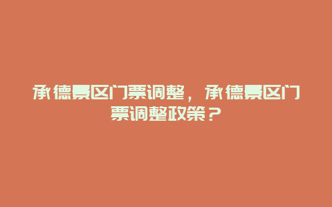 承德景區門票調整，承德景區門票調整政策？
