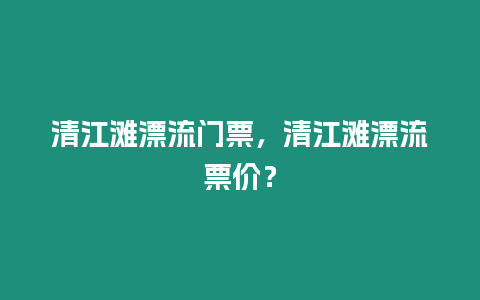 清江灘漂流門(mén)票，清江灘漂流票價(jià)？