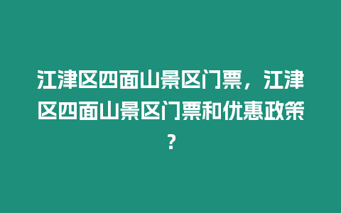 江津區四面山景區門票，江津區四面山景區門票和優惠政策？