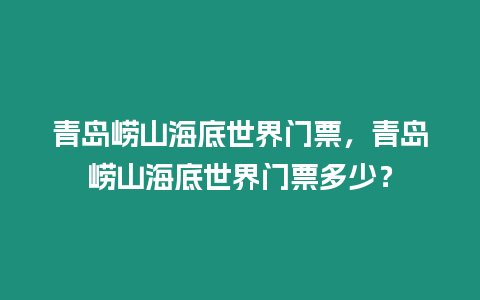青島嶗山海底世界門票，青島嶗山海底世界門票多少？