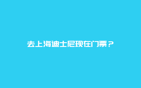 去上海迪士尼現在門票？