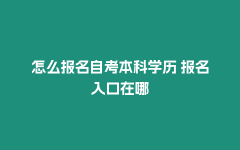 怎么報(bào)名自考本科學(xué)歷 報(bào)名入口在哪