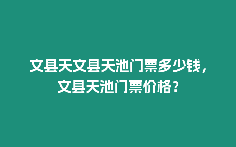 文縣天文縣天池門票多少錢，文縣天池門票價格？