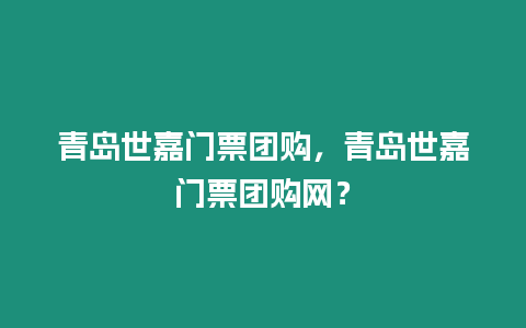 青島世嘉門票團(tuán)購，青島世嘉門票團(tuán)購網(wǎng)？