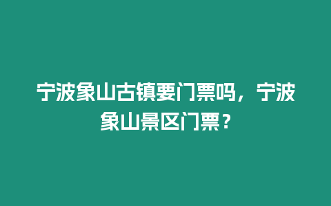 寧波象山古鎮(zhèn)要門票嗎，寧波象山景區(qū)門票？