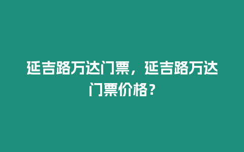 延吉路萬達門票，延吉路萬達門票價格？