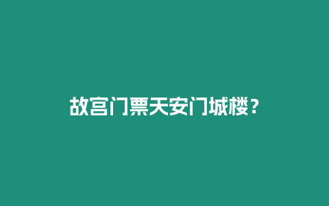 故宮門票天安門城樓？