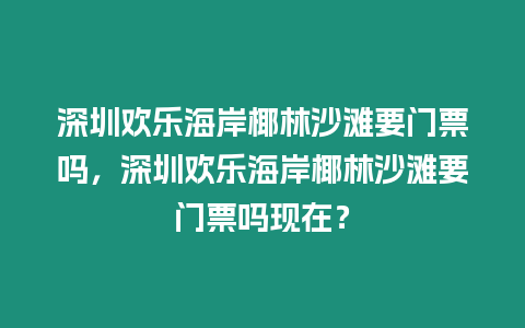 深圳歡樂海岸椰林沙灘要門票嗎，深圳歡樂海岸椰林沙灘要門票嗎現在？