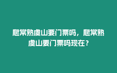 爬常熟虞山要門票嗎，爬常熟虞山要門票嗎現在？