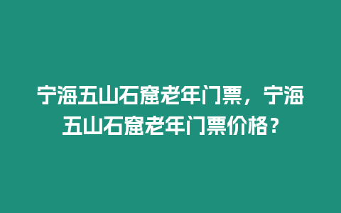 寧海五山石窟老年門(mén)票，寧海五山石窟老年門(mén)票價(jià)格？